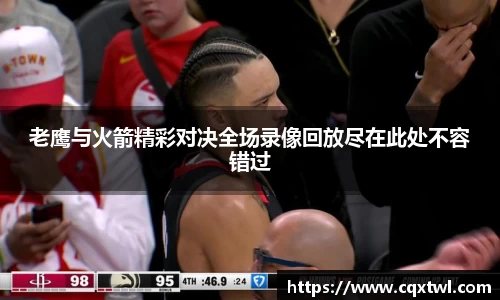 老鹰与火箭精彩对决全场录像回放尽在此处不容错过